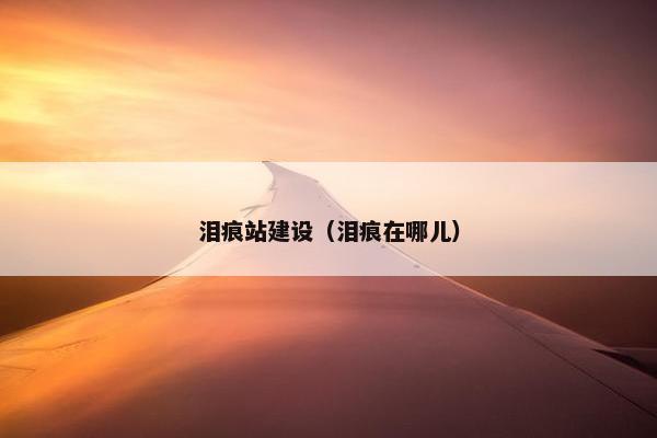 泪痕站建设（泪痕在哪儿）