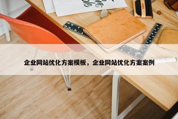 企业网站优化方案模板，企业网站优化方案案例