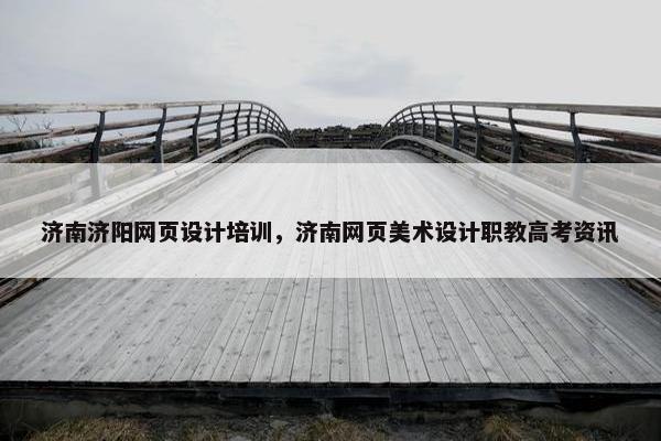 济南济阳网页设计培训，济南网页美术设计职教高考资讯