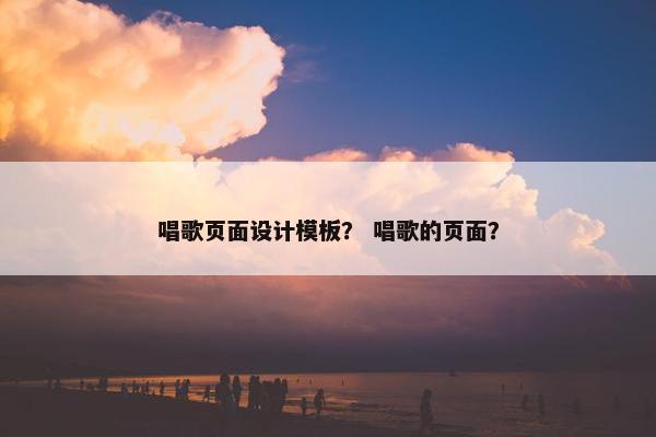 唱歌页面设计模板？ 唱歌的页面？