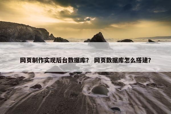 网页制作实现后台数据库？ 网页数据库怎么搭建？