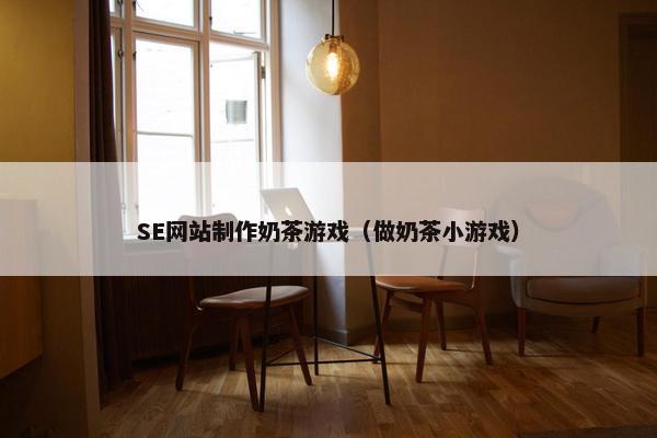 SE网站制作奶茶游戏（做奶茶小游戏）