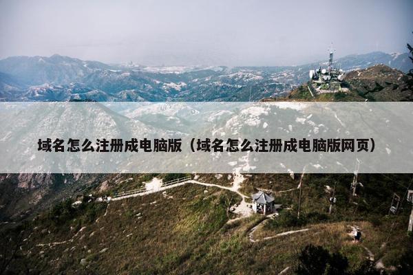域名怎么注册成电脑版（域名怎么注册成电脑版网页）