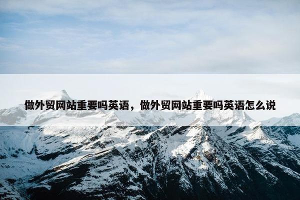 做外贸网站重要吗英语，做外贸网站重要吗英语怎么说