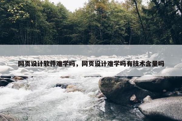 网页设计软件难学吗，网页设计难学吗有技术含量吗