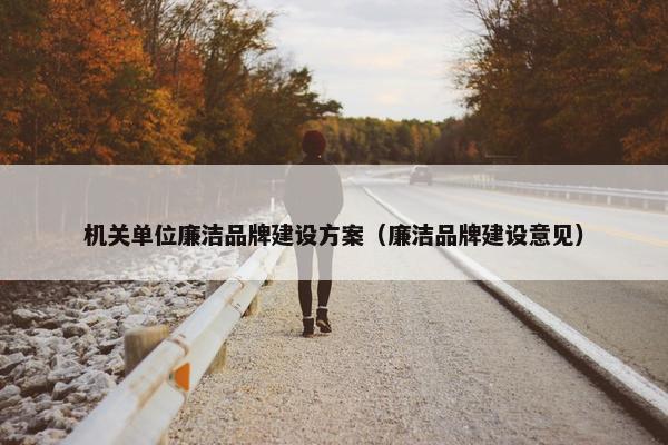 机关单位廉洁品牌建设方案（廉洁品牌建设意见）