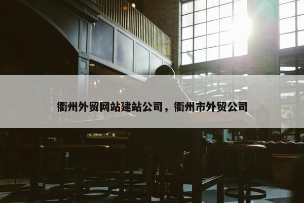 衢州外贸网站建站公司，衢州市外贸公司