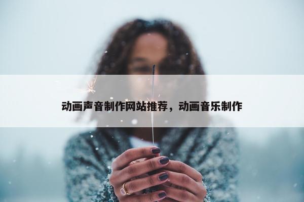动画声音制作网站推荐，动画音乐制作