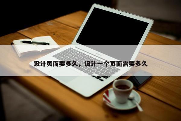 设计页面要多久，设计一个页面需要多久