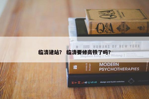临清建站？ 临清要修高铁了吗？