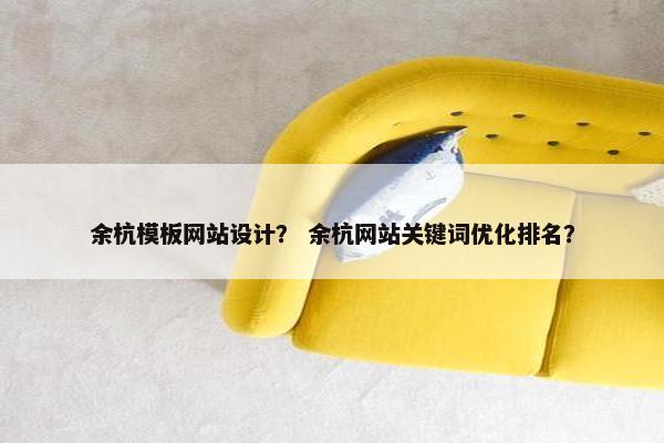 余杭模板网站设计？ 余杭网站关键词优化排名？