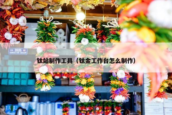 钛站制作工具（钛金工作台怎么制作）