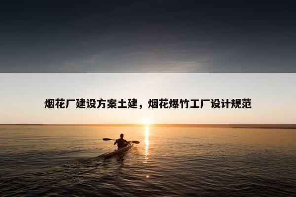烟花厂建设方案土建，烟花爆竹工厂设计规范