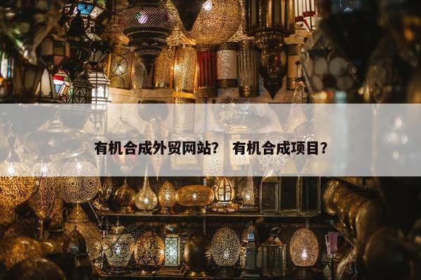 有机合成外贸网站？ 有机合成项目？