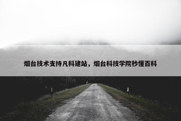 烟台技术支持凡科建站，烟台科技学院秒懂百科