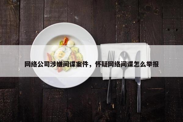 网络公司涉嫌间谍案件，怀疑网络间谍怎么举报