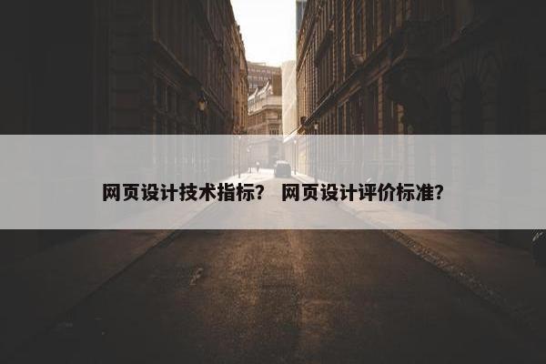 网页设计技术指标？ 网页设计评价标准？