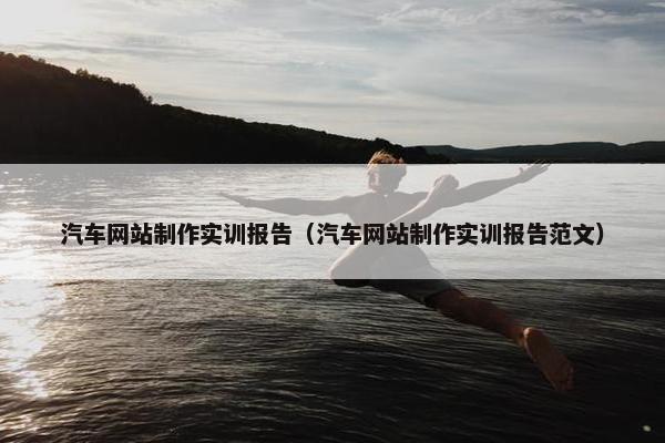 汽车网站制作实训报告（汽车网站制作实训报告范文）