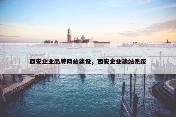 西安企业品牌网站建设，西安企业建站系统