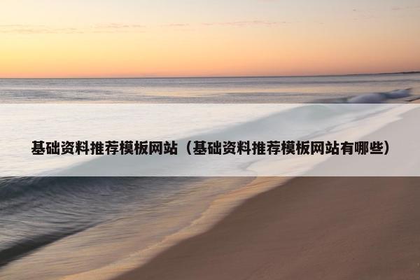 基础资料推荐模板网站（基础资料推荐模板网站有哪些）