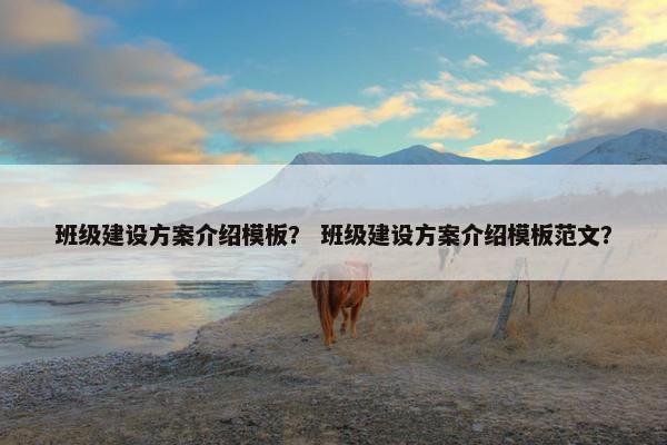 班级建设方案介绍模板？ 班级建设方案介绍模板范文？