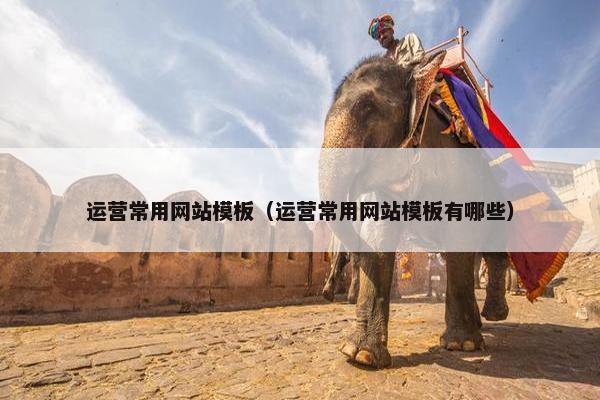 运营常用网站模板（运营常用网站模板有哪些）