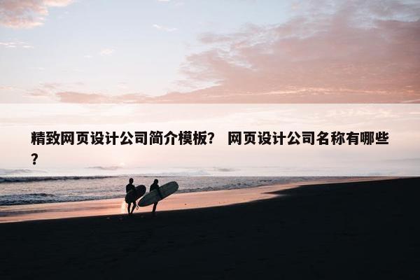 精致网页设计公司简介模板？ 网页设计公司名称有哪些？