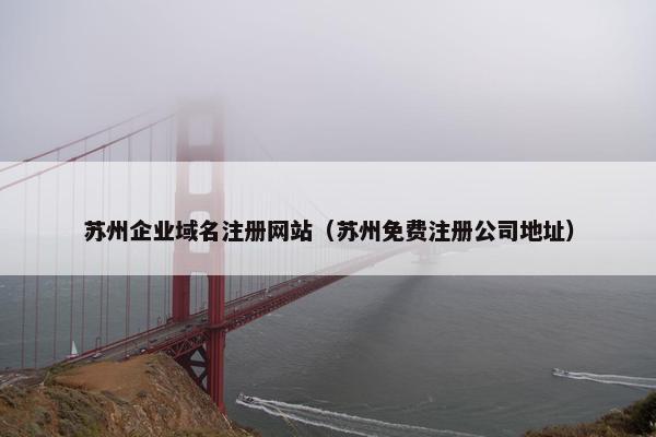 苏州企业域名注册网站（苏州免费注册公司地址）