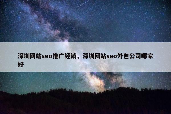 深圳网站seo推广经销，深圳网站seo外包公司哪家好
