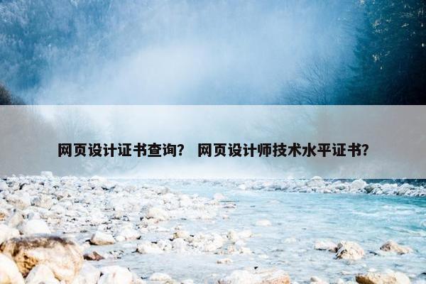网页设计证书查询？ 网页设计师技术水平证书？