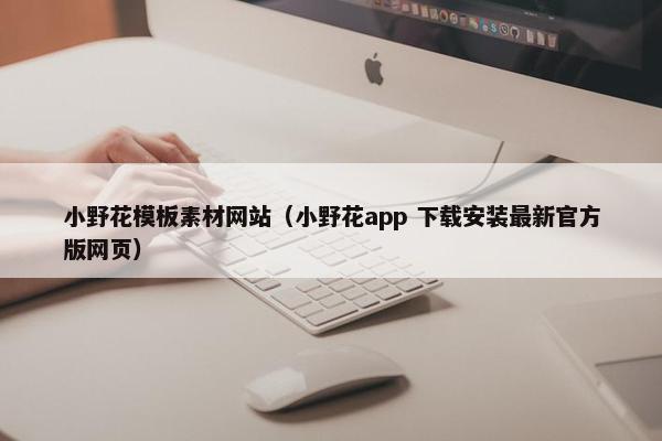 小野花模板素材网站（小野花app 下载安装最新官方版网页）