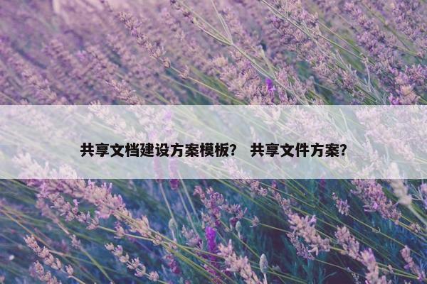共享文档建设方案模板？ 共享文件方案？