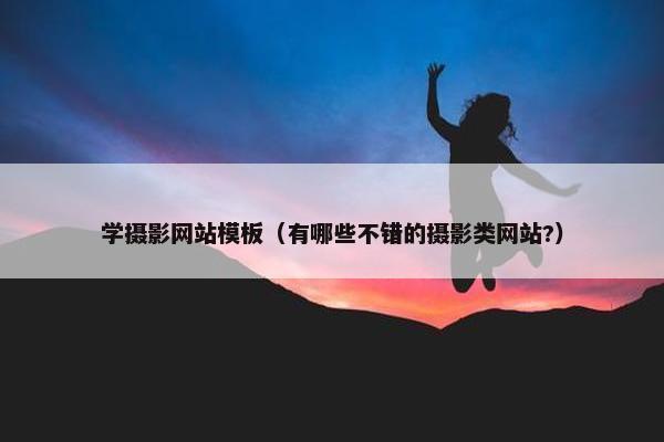 学摄影网站模板（有哪些不错的摄影类网站?）