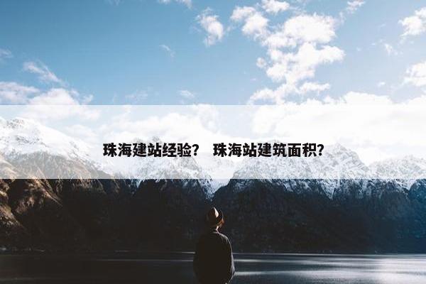 珠海建站经验？ 珠海站建筑面积？