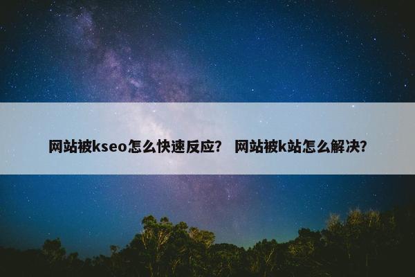 网站被kseo怎么快速反应？ 网站被k站怎么解决？