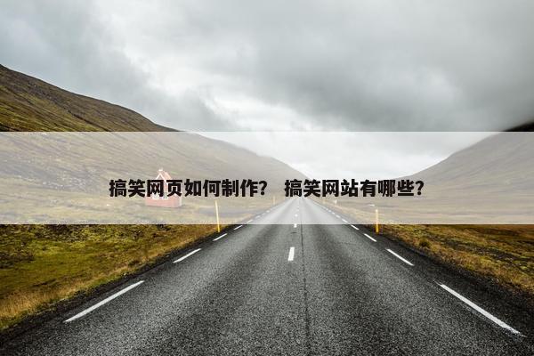搞笑网页如何制作？ 搞笑网站有哪些？