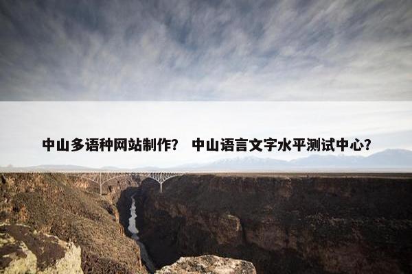 中山多语种网站制作？ 中山语言文字水平测试中心？