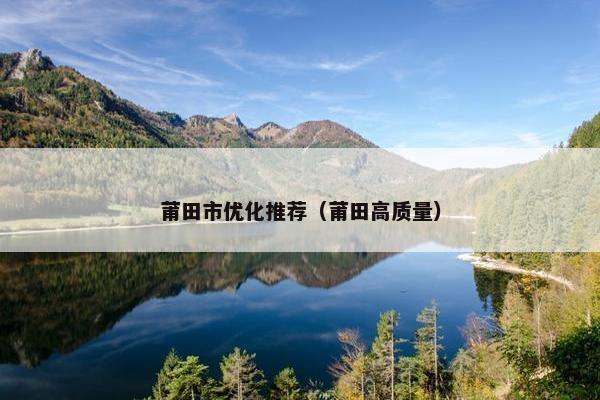 莆田市优化推荐（莆田高质量）