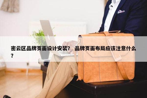 密云区品牌页面设计安装？ 品牌页面布局应该注意什么？