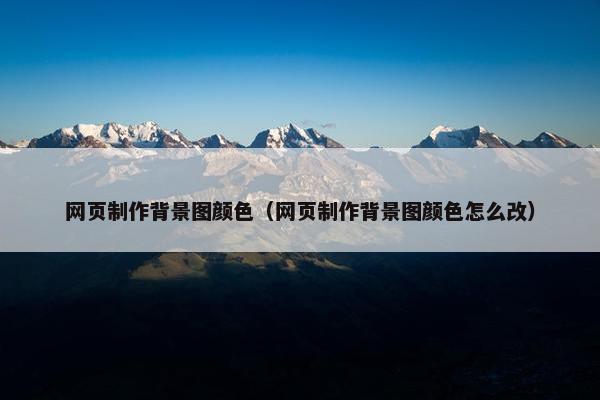 网页制作背景图颜色（网页制作背景图颜色怎么改）