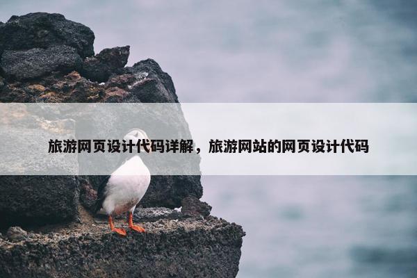 旅游网页设计代码详解，旅游网站的网页设计代码
