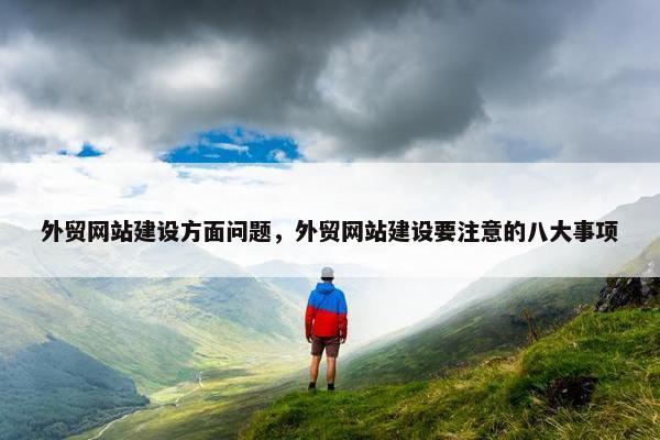 外贸网站建设方面问题，外贸网站建设要注意的八大事项