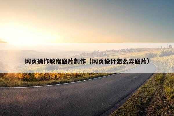 网页操作教程图片制作（网页设计怎么弄图片）