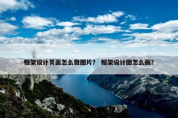 框架设计页面怎么做图片？ 框架设计图怎么画？