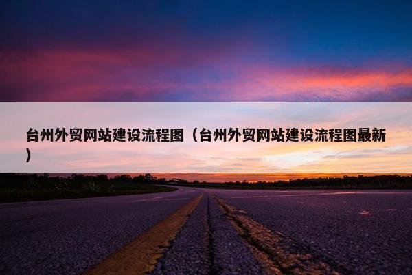 台州外贸网站建设流程图（台州外贸网站建设流程图最新）