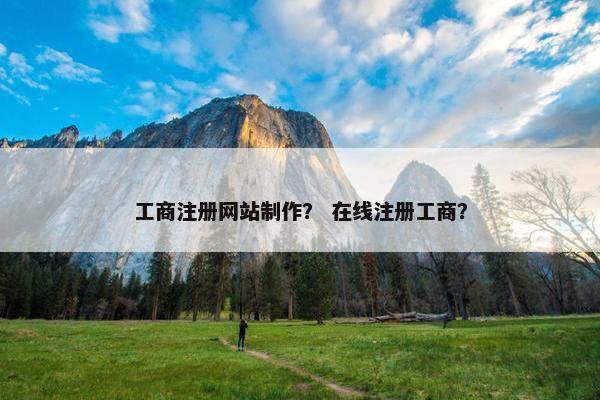 工商注册网站制作？ 在线注册工商？