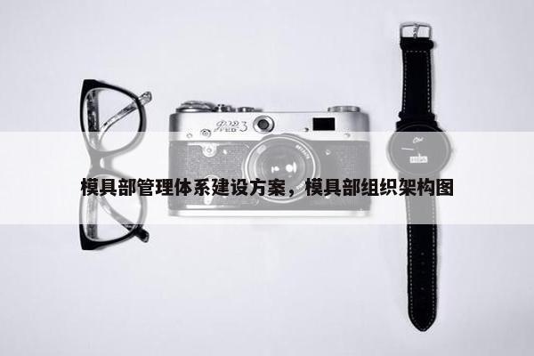 模具部管理体系建设方案，模具部组织架构图