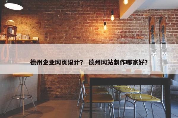 德州企业网页设计？ 德州网站制作哪家好？