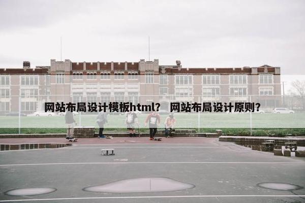 网站布局设计模板html？ 网站布局设计原则？