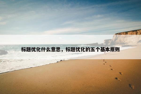 标题优化什么意思，标题优化的五个基本原则